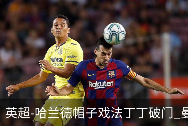 英超-哈兰德帽子戏法丁丁破门 曼城4-1逆转胜